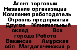 Агент торговый › Название организации ­ Компания-работодатель › Отрасль предприятия ­ Другое › Минимальный оклад ­ 35 000 - Все города Работа » Вакансии   . Амурская обл.,Магдагачинский р-н